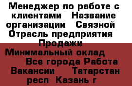 Менеджер по работе с клиентами › Название организации ­ Связной › Отрасль предприятия ­ Продажи › Минимальный оклад ­ 27 500 - Все города Работа » Вакансии   . Татарстан респ.,Казань г.